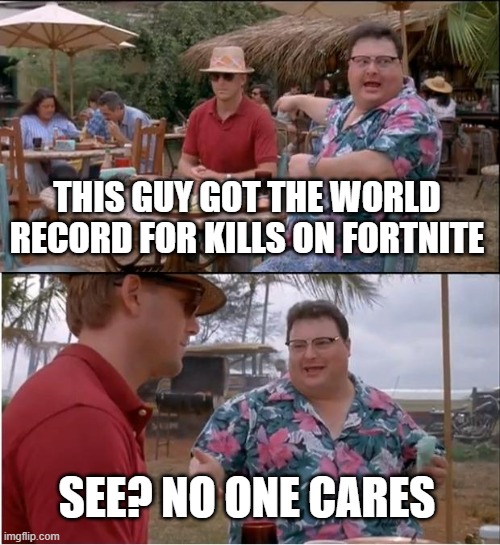 NO ONE CARES ABOUT FORTNITE ANYMORE | THIS GUY GOT THE WORLD RECORD FOR KILLS ON FORTNITE; SEE? NO ONE CARES | image tagged in memes,see nobody cares,fortnite meme,no one cares | made w/ Imgflip meme maker