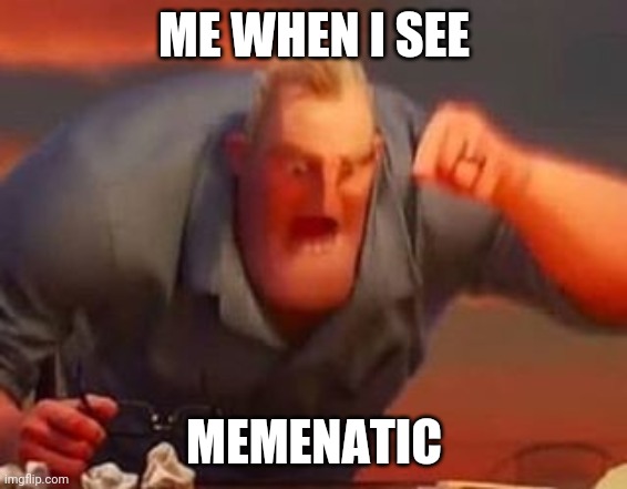 Mr incredible mad | ME WHEN I SEE; MEMENATIC | image tagged in mr incredible mad | made w/ Imgflip meme maker
