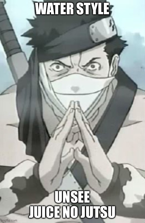 Zabuza | WATER STYLE UNSEE JUICE NO JUTSU | image tagged in zabuza | made w/ Imgflip meme maker