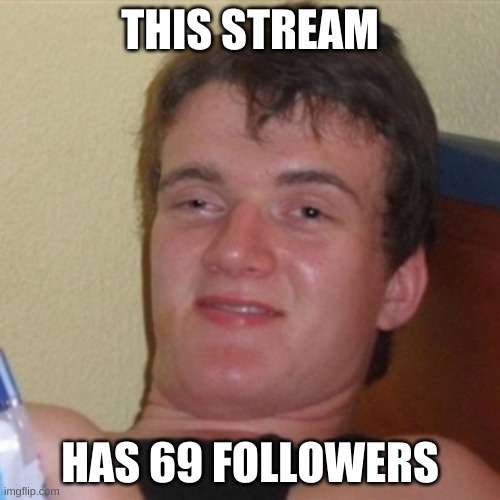 noice | THIS STREAM; HAS 69 FOLLOWERS | image tagged in high/drunk guy | made w/ Imgflip meme maker