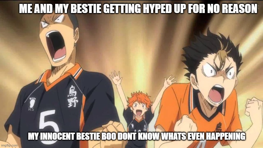 what actual friends be like | ME AND MY BESTIE GETTING HYPED UP FOR NO REASON; MY INNOCENT BESTIE BOO DONT KNOW WHATS EVEN HAPPENING | image tagged in haikyuu template | made w/ Imgflip meme maker