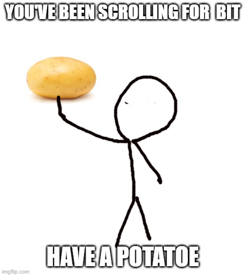 Have a potato | YOU'VE BEEN SCROLLING FOR  BIT; HAVE A POTATOE | image tagged in potatoes | made w/ Imgflip meme maker