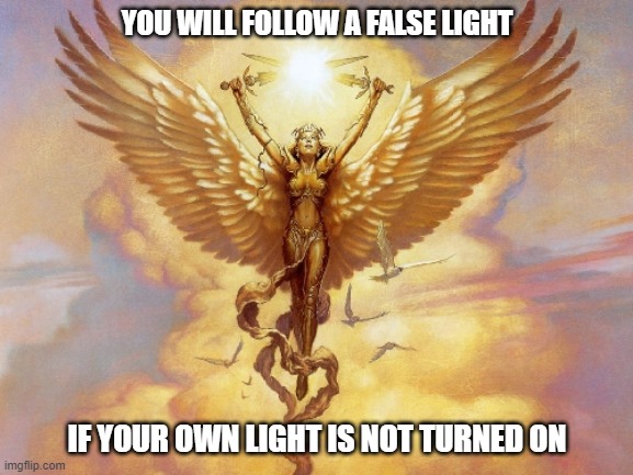 The Great Awakening.  Nothing Can Stop What's Coming. | YOU WILL FOLLOW A FALSE LIGHT; IF YOUR OWN LIGHT IS NOT TURNED ON | image tagged in the great awakening,angels,enlightened | made w/ Imgflip meme maker