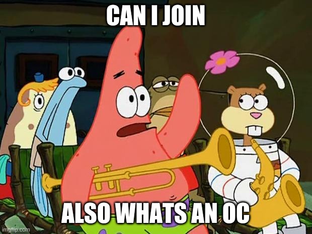 can i join |  CAN I JOIN; ALSO WHATS AN OC | image tagged in patrick mayonaise | made w/ Imgflip meme maker