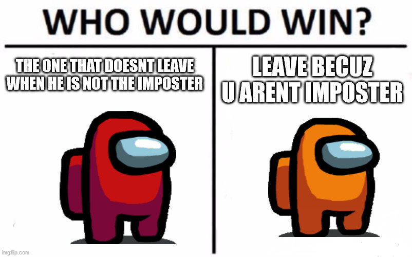 i choose red | THE ONE THAT DOESNT LEAVE WHEN HE IS NOT THE IMPOSTER; LEAVE BECUZ U ARENT IMPOSTER | image tagged in memes,who would win | made w/ Imgflip meme maker