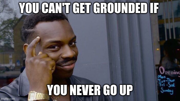 Roll Safe Think About It Meme | YOU CAN'T GET GROUNDED IF; YOU NEVER GO UP | image tagged in memes,roll safe think about it | made w/ Imgflip meme maker