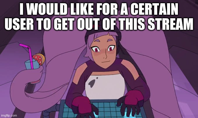 They constantly attack and lie, they have called us roaches, and mentally ill. | I WOULD LIKE FOR A CERTAIN USER TO GET OUT OF THIS STREAM | image tagged in entrapta computer | made w/ Imgflip meme maker