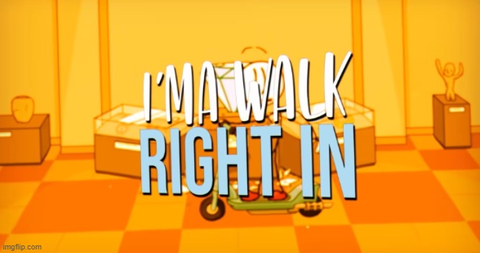 I'ma walk right in | image tagged in i'ma walk right in | made w/ Imgflip meme maker