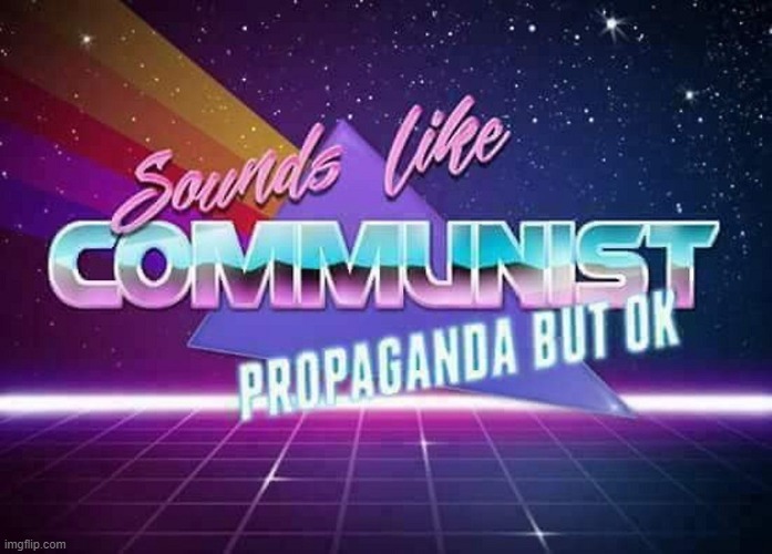 When the commies take over. | image tagged in sounds like communist propaganda,propaganda,commies,commie,communism,meanwhile on imgflip | made w/ Imgflip meme maker