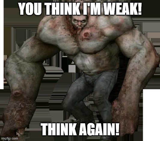 e | YOU THINK I'M WEAK! THINK AGAIN! | image tagged in left 4 dead 2 tank | made w/ Imgflip meme maker