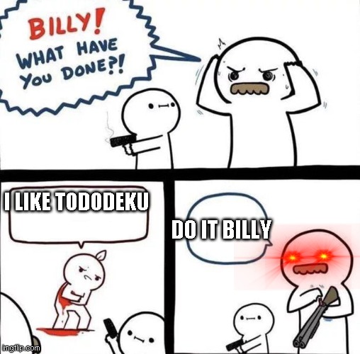 Billy Was Right | I LIKE TODODEKU; DO IT BILLY | image tagged in billy was right | made w/ Imgflip meme maker