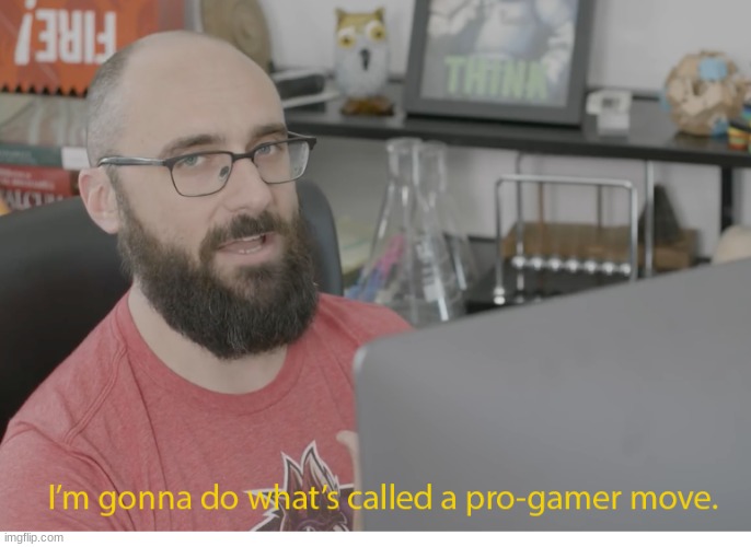 I'm gonna do what's called a pro-gamer move. | image tagged in i'm gonna do what's called a pro-gamer move | made w/ Imgflip meme maker
