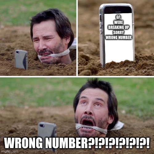 Just Kill Me Now Keanu | GF: WERE BREAKING UP
SORRY WRONG NUMBER WRONG NUMBER?!?!?!?!?!?! | image tagged in just kill me now keanu | made w/ Imgflip meme maker