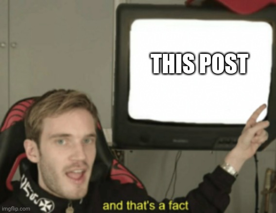 and that's a fact | THIS POST | image tagged in and that's a fact | made w/ Imgflip meme maker