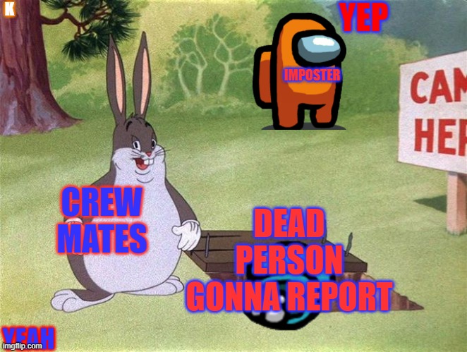 Big Chungus | K; YEP; IMPOSTER; CREW MATES; DEAD PERSON GONNA REPORT; YEAH | image tagged in big chungus | made w/ Imgflip meme maker