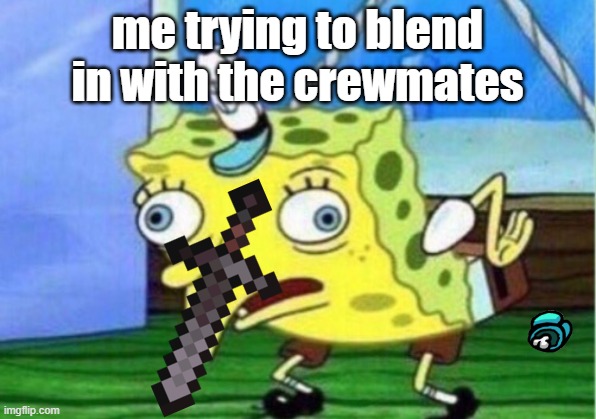 Mocking Spongebob | me trying to blend in with the crewmates | image tagged in memes,mocking spongebob | made w/ Imgflip meme maker