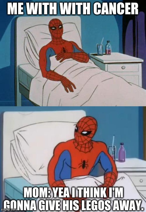Legos mean to much | ME WITH WITH CANCER; MOM: YEA I THINK I'M GONNA GIVE HIS LEGOS AWAY. | image tagged in memes,spiderman hospital,sick spiderman 2 | made w/ Imgflip meme maker