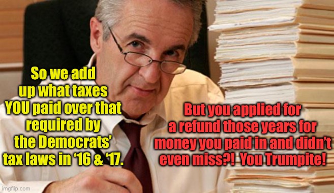 Trump’s legal tax payments challenged by the hypocrites getting refunds | So we add up what taxes YOU paid over that required by the Democrats’ tax laws in ‘16 & ‘17. But you applied for a refund those years for money you paid in and didn’t even miss?!  You Trumpite! | image tagged in morally ambiguous accountant,donald trump,tax payments,overpayments,tax refunds,double srandards | made w/ Imgflip meme maker