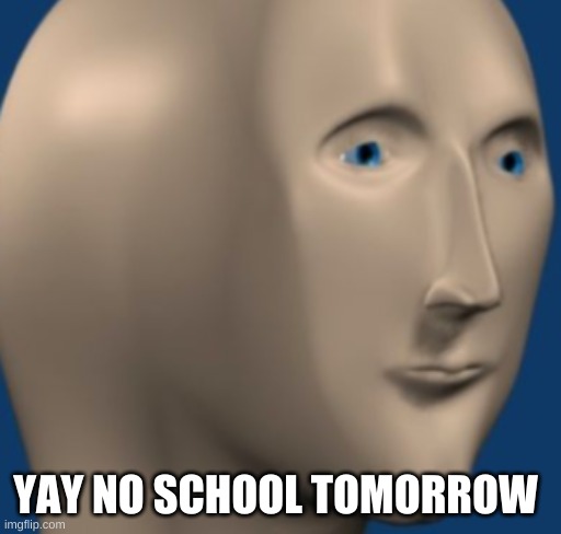 Zoomed Stonks Man | YAY NO SCHOOL TOMORROW | image tagged in zoomed stonks man | made w/ Imgflip meme maker