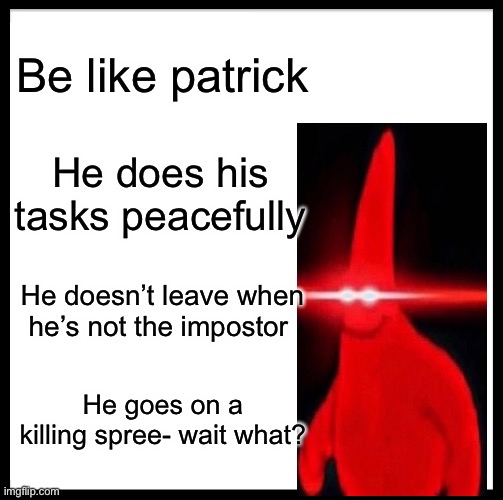 Be like Patrick | Be like patrick; He does his tasks peacefully; He doesn’t leave when he’s not the impostor; He goes on a killing spree- wait what? | image tagged in memes | made w/ Imgflip meme maker