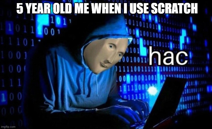 hac | 5 YEAR OLD ME WHEN I USE SCRATCH | image tagged in hac | made w/ Imgflip meme maker