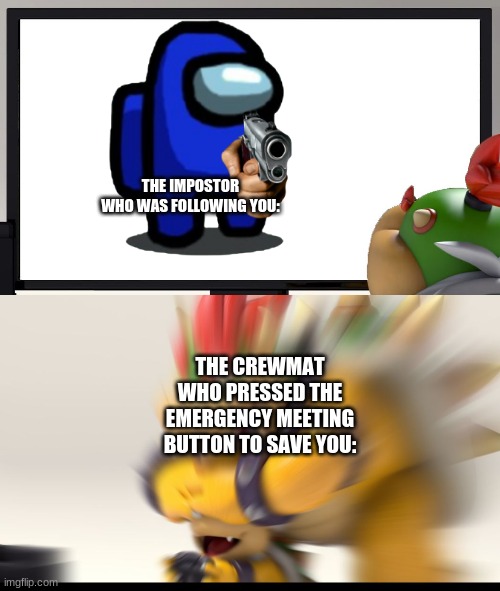a loyal friend | THE IMPOSTOR WHO WAS FOLLOWING YOU:; THE CREWMAT WHO PRESSED THE EMERGENCY MEETING BUTTON TO SAVE YOU: | image tagged in bowser and bowser jr nsfw,memes,among us,u acting kinda sus,the sus gun | made w/ Imgflip meme maker