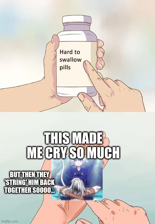 Hard To Swallow Pills | THIS MADE ME CRY SO MUCH; BUT THEN THEY 'STRING' HIM BACK TOGETHER SOOOO... | image tagged in memes,hard to swallow pills | made w/ Imgflip meme maker
