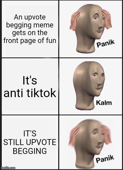 Comment if you upvoted it | An upvote begging meme gets on the front page of fun; It's anti tiktok; IT'S STILL UPVOTE BEGGING | image tagged in memes,panik kalm panik,funny,annoying,triggered | made w/ Imgflip meme maker