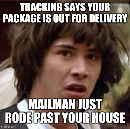 Tracking | TRACKING SAYS YOUR PACKAGE IS OUT FOR DELIVERY; MAILMAN JUST RODE PAST YOUR HOUSE | image tagged in memes,conspiracy keanu | made w/ Imgflip meme maker