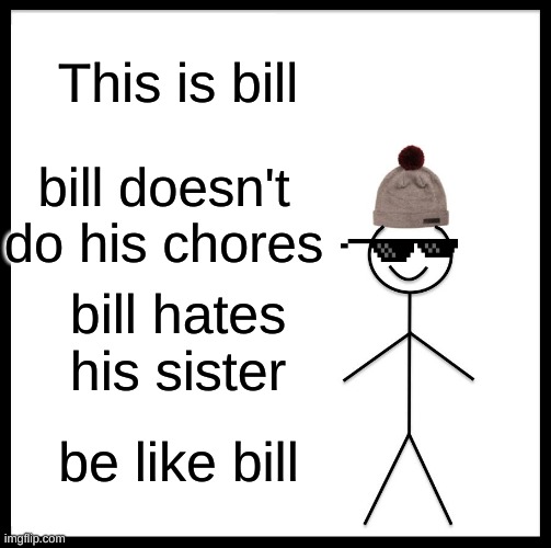 Be Like Bill Meme | This is bill; bill doesn't do his chores; bill hates his sister; be like bill | image tagged in memes,be like bill | made w/ Imgflip meme maker