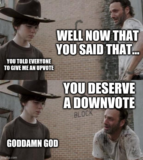 Rick and Carl Meme | WELL NOW THAT YOU SAID THAT... YOU TOLD EVERYONE TO GIVE ME AN UPVOTE YOU DESERVE A DOWNVOTE GODDAMN GOD | image tagged in memes,rick and carl | made w/ Imgflip meme maker