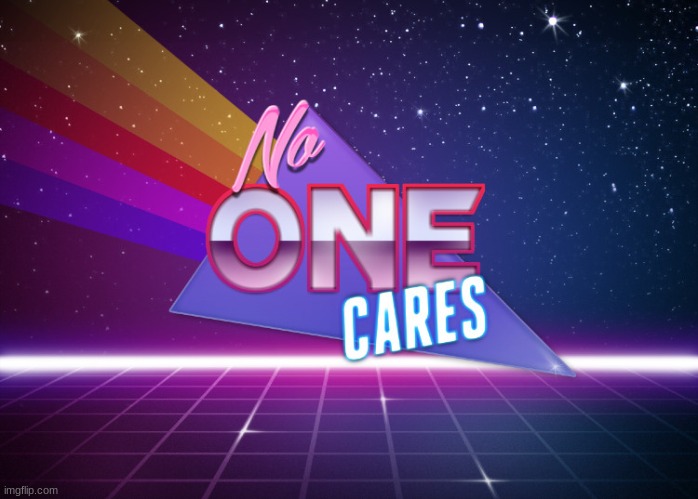 Retro no one cares | image tagged in retro no one cares | made w/ Imgflip meme maker