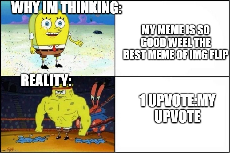 c l i c k  i n  t h e  upvote plz | WHY IM THINKING:; MY MEME IS SO GOOD WEEL THE BEST MEME OF IMG FLIP; REALITY:; 1 UPVOTE:MY UPVOTE | image tagged in weak vs strong spongebob | made w/ Imgflip meme maker