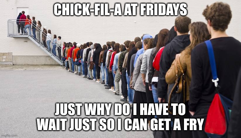 Waiting in line |  CHICK-FIL-A AT FRIDAYS; JUST WHY DO I HAVE TO WAIT JUST SO I CAN GET A FRY | image tagged in waiting in line | made w/ Imgflip meme maker
