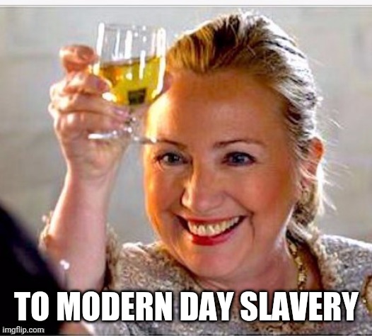 clinton toast | TO MODERN DAY SLAVERY | image tagged in clinton toast | made w/ Imgflip meme maker