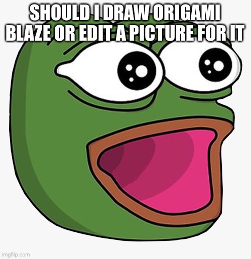 SHOULD I DRAW ORIGAMI BLAZE OR EDIT A PICTURE FOR IT | made w/ Imgflip meme maker