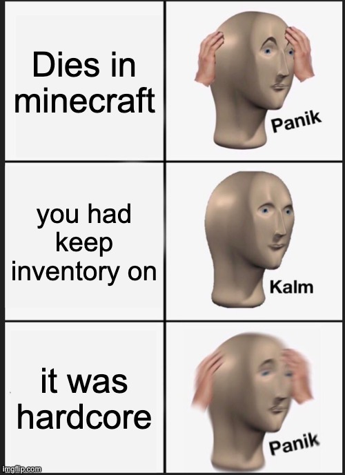 wait... wut | Dies in minecraft; you had keep inventory on; it was hardcore | image tagged in memes,panik kalm panik | made w/ Imgflip meme maker