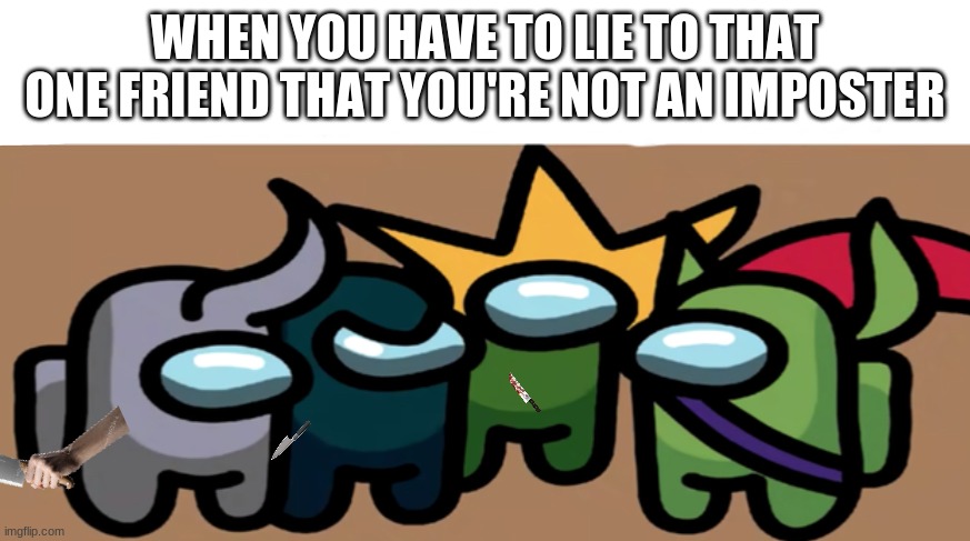 Betrayal is sad in among us | WHEN YOU HAVE TO LIE TO THAT ONE FRIEND THAT YOU'RE NOT AN IMPOSTER | image tagged in among us me and the bois | made w/ Imgflip meme maker