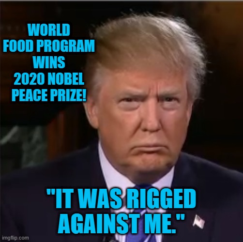 Poor Donnie.  He Is So Picked On! | WORLD FOOD PROGRAM WINS 2020 NOBEL PEACE PRIZE! "IT WAS RIGGED AGAINST ME." | image tagged in politics | made w/ Imgflip meme maker