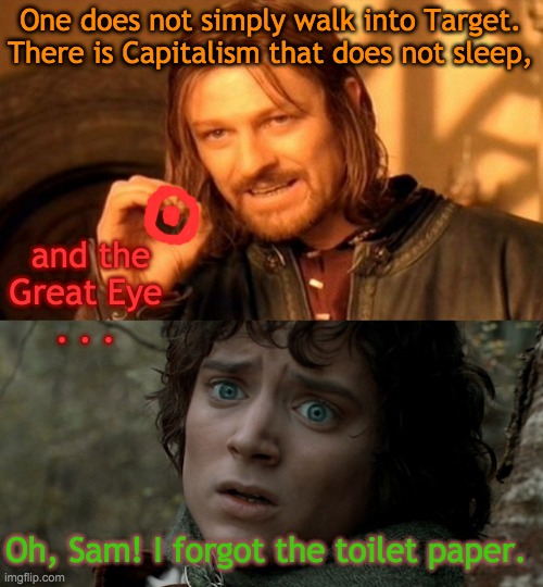 Under the Red Eye | One does not simply walk into Target. There is Capitalism that does not sleep, and the 
Great Eye 
. . . Oh, Sam! I forgot the toilet paper. | image tagged in one does not simply,target,mordor,lotr,shopping | made w/ Imgflip meme maker