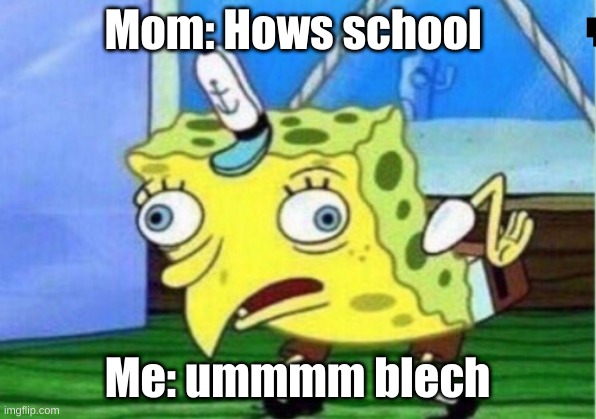 Mocking Spongebob | Mom: Hows school; Me: ummmm blech | image tagged in memes,mocking spongebob | made w/ Imgflip meme maker