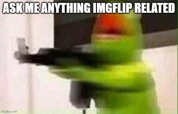 holy crap this template is awesome | ASK ME ANYTHING IMGFLIP RELATED | image tagged in kermit gun | made w/ Imgflip meme maker