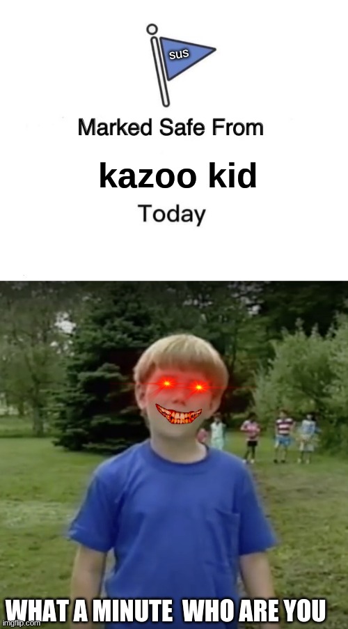 sus; kazoo kid; WHAT A MINUTE  WHO ARE YOU | image tagged in kazoo kid wait a minute who are you,memes,marked safe from | made w/ Imgflip meme maker