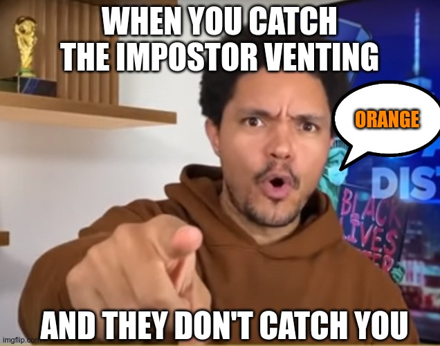Too Slow! | WHEN YOU CATCH THE IMPOSTOR VENTING; ORANGE; AND THEY DON'T CATCH YOU | image tagged in trevor noah,among us,memes | made w/ Imgflip meme maker