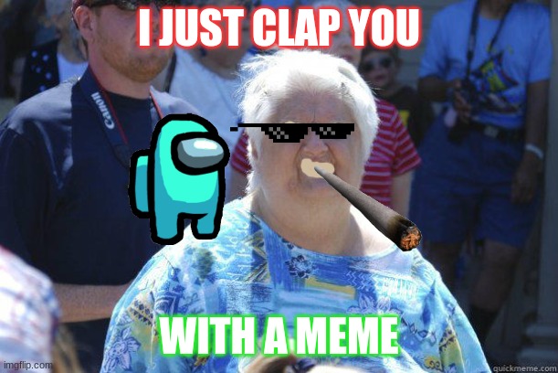 Old Lady Wat | I JUST CLAP YOU; WITH A MEME | image tagged in old lady wat | made w/ Imgflip meme maker