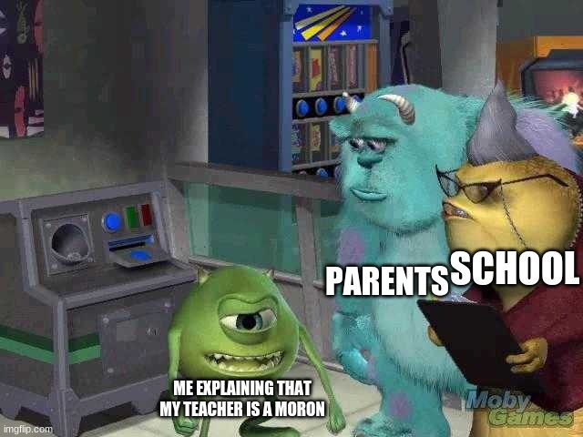 they always force us to come pick stuff up physically  which defeats the purpose of online school. | SCHOOL; PARENTS; ME EXPLAINING THAT MY TEACHER IS A MORON | image tagged in mike wazowski trying to explain | made w/ Imgflip meme maker