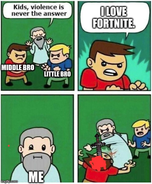 i hate fortnite | I LOVE FORTNITE. LITTLE BRO; MIDDLE BRO; ME | image tagged in violence is never the answer | made w/ Imgflip meme maker