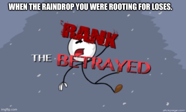 The Betrayed | WHEN THE RAINDROP YOU WERE ROOTING FOR LOSES. | image tagged in the betrayed | made w/ Imgflip meme maker