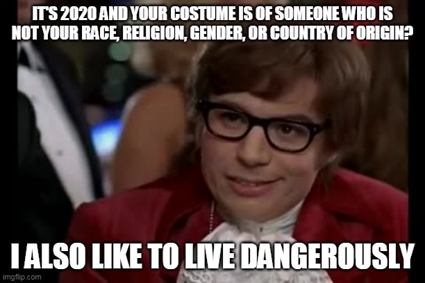 I Too Like To Live Dangerously | IT'S 2020 AND YOUR COSTUME IS OF SOMEONE WHO IS NOT YOUR RACE, RELIGION, GENDER, OR COUNTRY OF ORIGIN? I ALSO LIKE TO LIVE DANGEROUSLY | image tagged in memes,i too like to live dangerously | made w/ Imgflip meme maker