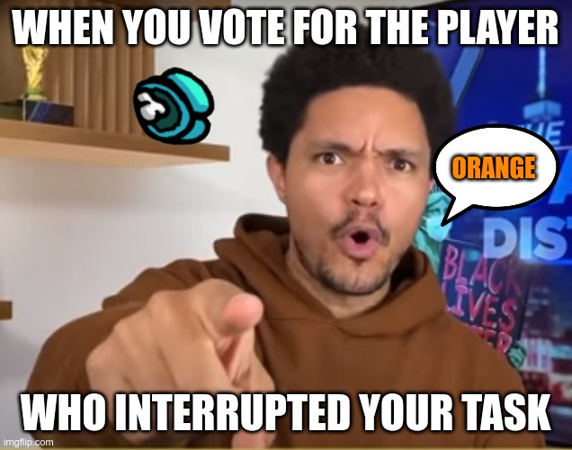 I Was Almost Done! | WHEN YOU VOTE FOR THE PLAYER; ORANGE; WHO INTERRUPTED YOUR TASK | image tagged in trevor noah,among us,memes | made w/ Imgflip meme maker